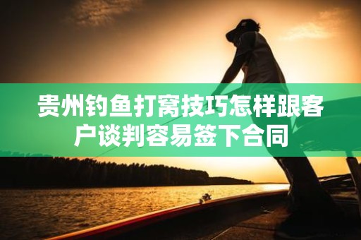 贵州钓鱼打窝技巧怎样跟客户谈判容易签下合同