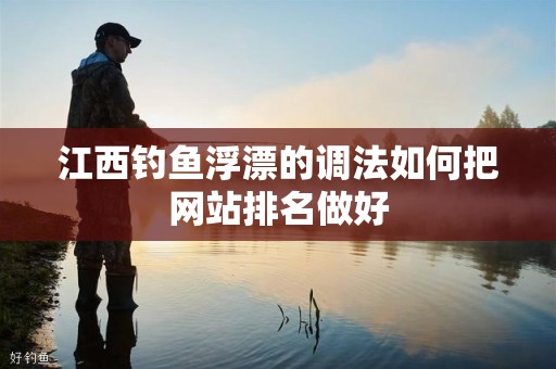 江西钓鱼浮漂的调法如何把网站排名做好