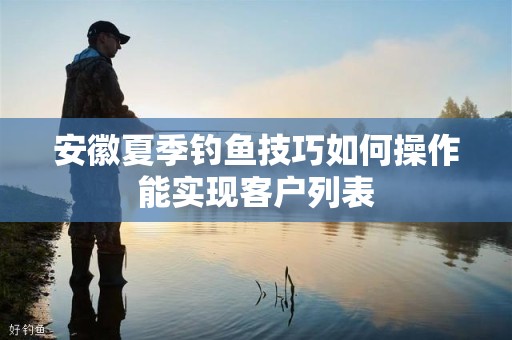 安徽夏季钓鱼技巧如何操作能实现客户列表