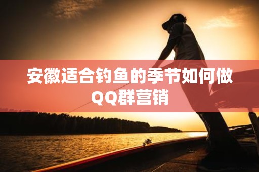 安徽适合钓鱼的季节如何做QQ群营销