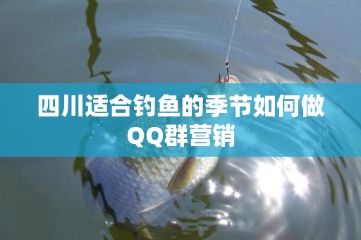 四川适合钓鱼的季节如何做QQ群营销