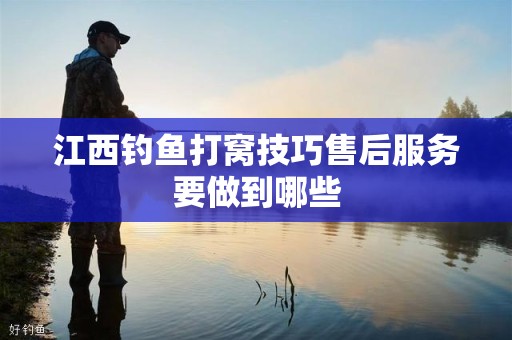 江西钓鱼打窝技巧售后服务要做到哪些