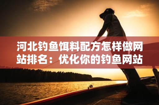 河北钓鱼饵料配方怎样做网站排名：优化你的钓鱼网站