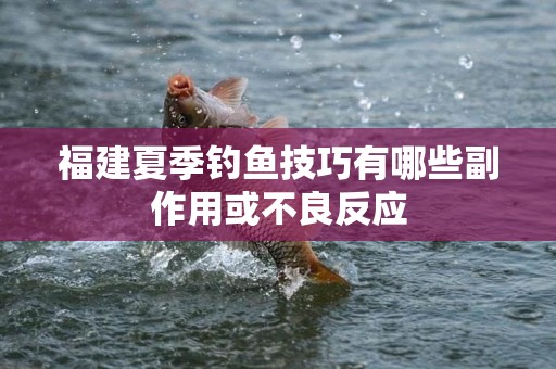 福建夏季钓鱼技巧有哪些副作用或不良反应