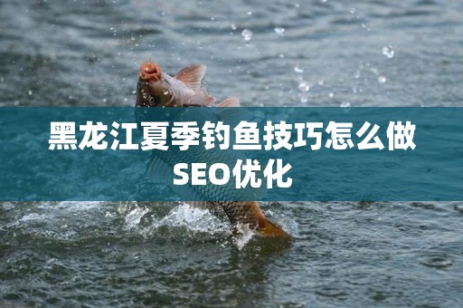 黑龙江夏季钓鱼技巧怎么做SEO优化