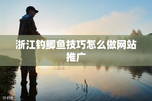 浙江钓鲫鱼技巧怎么做网站推广
