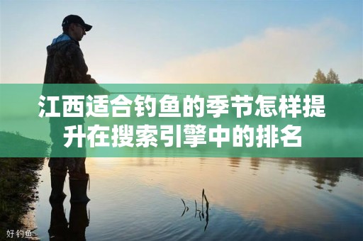 江西适合钓鱼的季节怎样提升在搜索引擎中的排名
