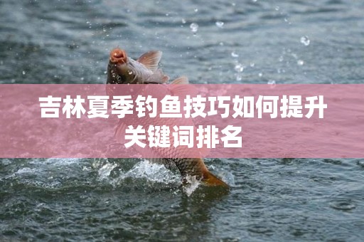 吉林夏季钓鱼技巧如何提升关键词排名