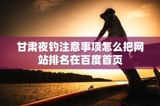 甘肃夜钓注意事项怎么把网站排名在百度首页