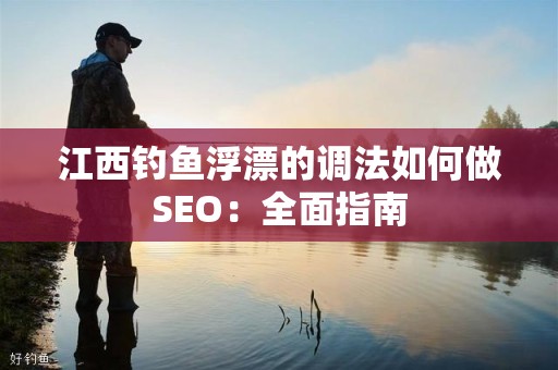 江西钓鱼浮漂的调法如何做SEO：全面指南