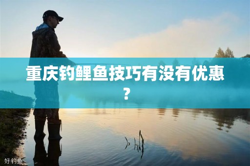 重庆钓鲤鱼技巧有没有优惠？