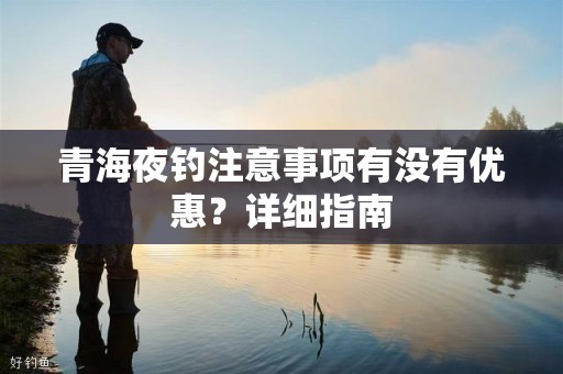 青海夜钓注意事项有没有优惠？详细指南