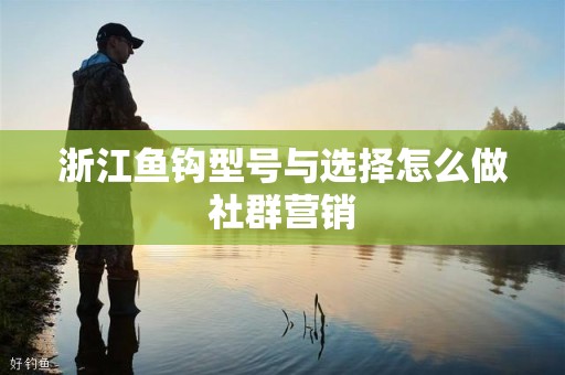 浙江鱼钩型号与选择怎么做社群营销