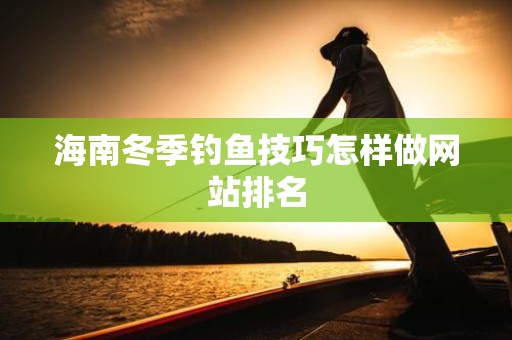 海南冬季钓鱼技巧怎样做网站排名
