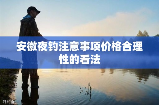 安徽夜钓注意事项价格合理性的看法
