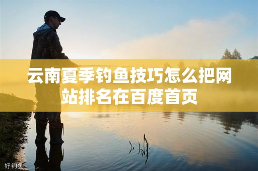 云南夏季钓鱼技巧怎么把网站排名在百度首页