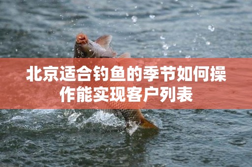 北京适合钓鱼的季节如何操作能实现客户列表