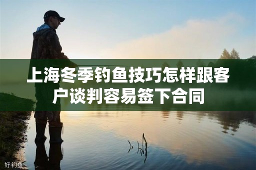 上海冬季钓鱼技巧怎样跟客户谈判容易签下合同