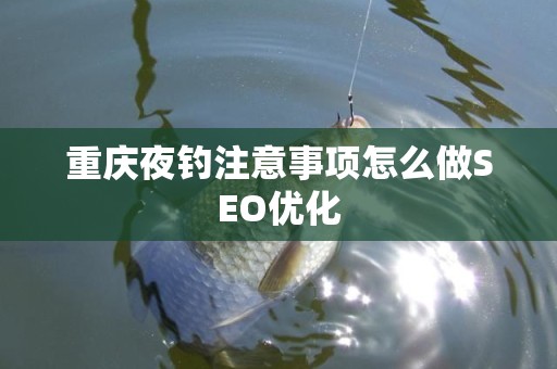 重庆夜钓注意事项怎么做SEO优化