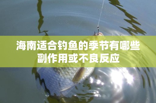 海南适合钓鱼的季节有哪些副作用或不良反应