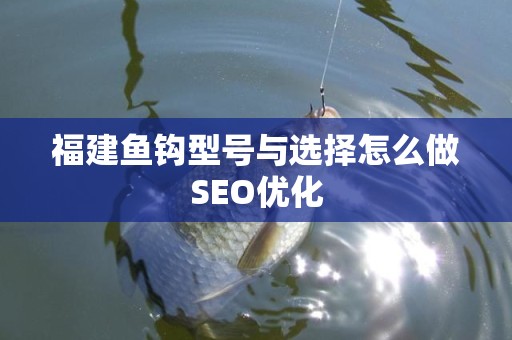 福建鱼钩型号与选择怎么做SEO优化