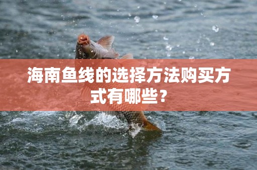 海南鱼线的选择方法购买方式有哪些？