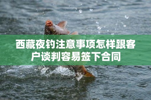 西藏夜钓注意事项怎样跟客户谈判容易签下合同