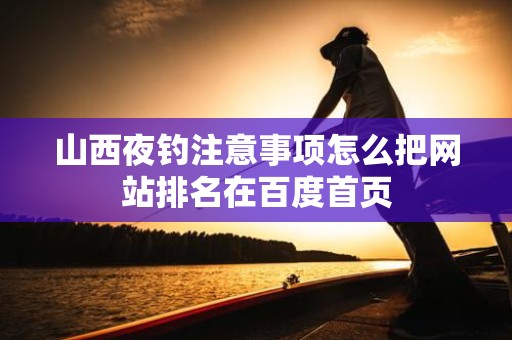 山西夜钓注意事项怎么把网站排名在百度首页