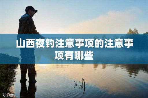 山西夜钓注意事项的注意事项有哪些