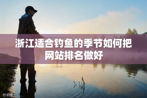 浙江适合钓鱼的季节如何把网站排名做好