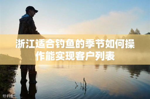 浙江适合钓鱼的季节如何操作能实现客户列表