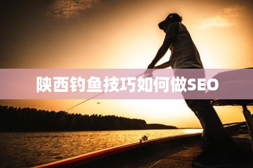 陕西钓鱼技巧如何做SEO