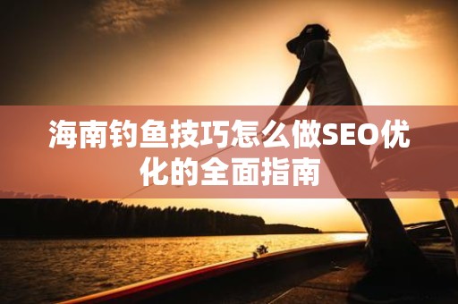 海南钓鱼技巧怎么做SEO优化的全面指南