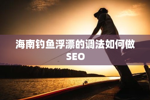 海南钓鱼浮漂的调法如何做SEO