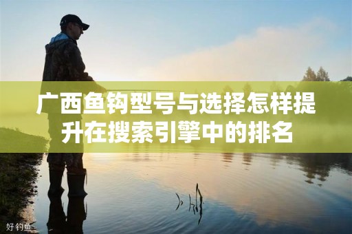 广西鱼钩型号与选择怎样提升在搜索引擎中的排名