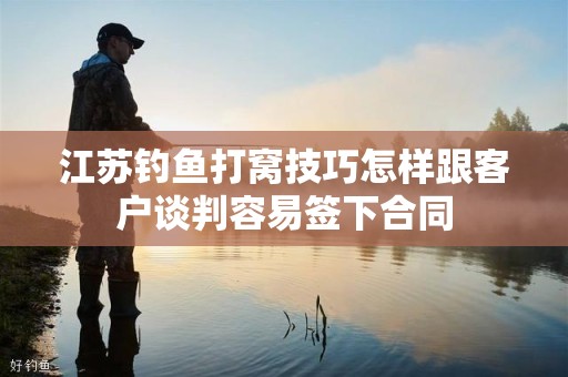 江苏钓鱼打窝技巧怎样跟客户谈判容易签下合同