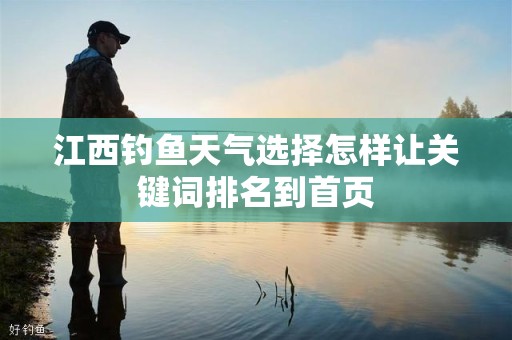 江西钓鱼天气选择怎样让关键词排名到首页
