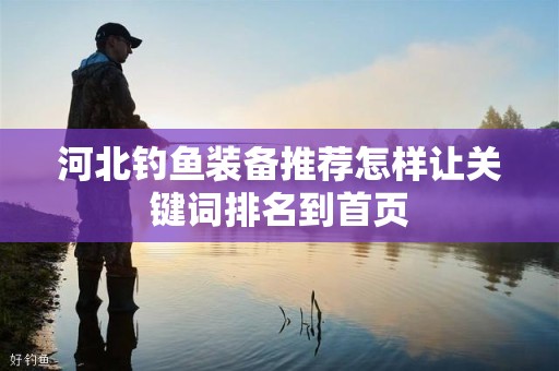 河北钓鱼装备推荐怎样让关键词排名到首页
