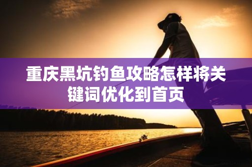重庆黑坑钓鱼攻略怎样将关键词优化到首页