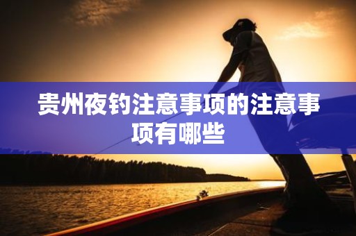 贵州夜钓注意事项的注意事项有哪些