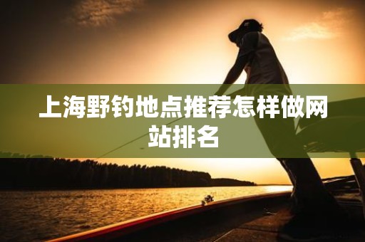 上海野钓地点推荐怎样做网站排名