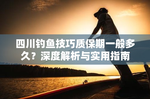 四川钓鱼技巧质保期一般多久？深度解析与实用指南