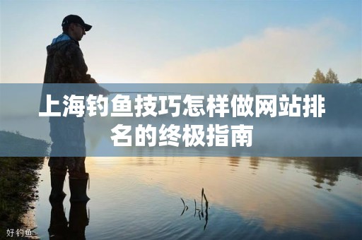 上海钓鱼技巧怎样做网站排名的终极指南