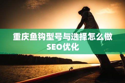 重庆鱼钩型号与选择怎么做SEO优化