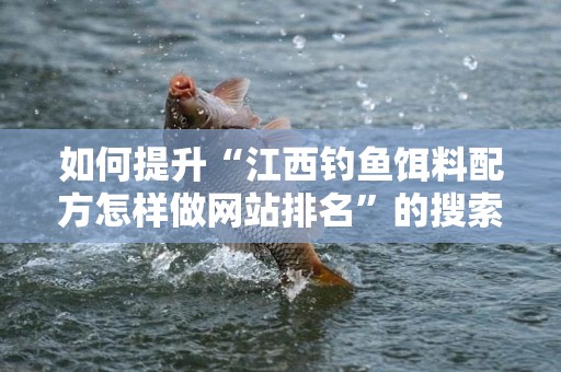 如何提升“江西钓鱼饵料配方怎样做网站排名”的搜索引擎排名