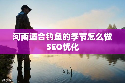 河南适合钓鱼的季节怎么做SEO优化