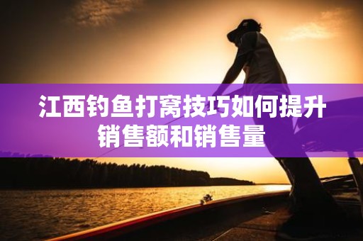 江西钓鱼打窝技巧如何提升销售额和销售量