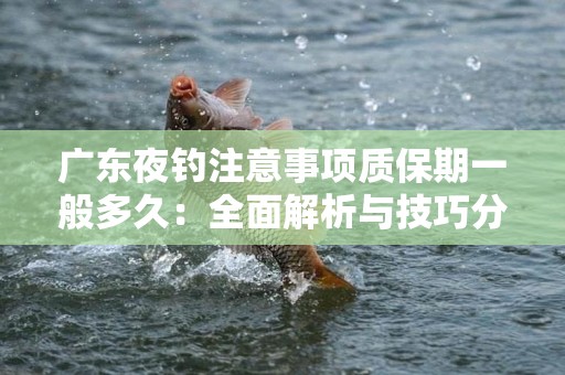 广东夜钓注意事项质保期一般多久：全面解析与技巧分享