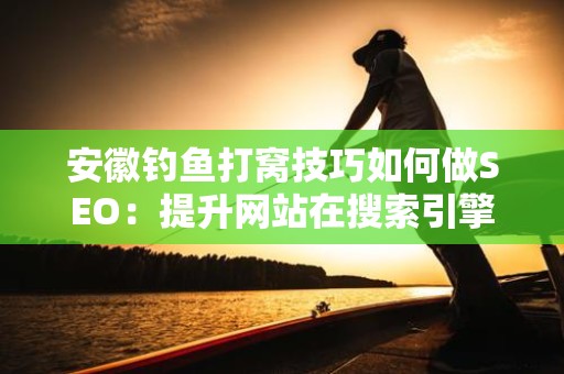 安徽钓鱼打窝技巧如何做SEO：提升网站在搜索引擎中的排名