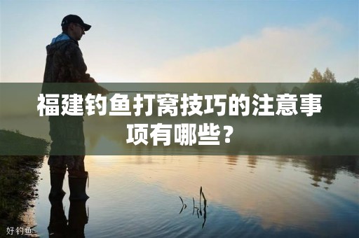 福建钓鱼打窝技巧的注意事项有哪些？